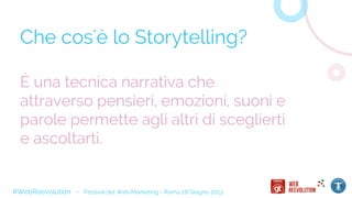 Che cos'è lo Storytelling?
#WebReevolution - Festival del Web Marketing - Roma 28 Giugno 2013
È una tecnica narrativa che
attraverso pensieri, emozioni, suoni e
parole permette agli altri di sceglierti
e ascoltarti.
 