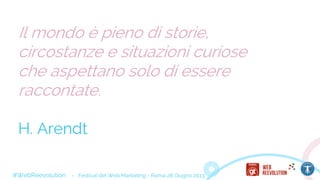 Il mondo è pieno di storie,
circostanze e situazioni curiose
che aspettano solo di essere
raccontate.
H. Arendt
#WebReevolution - Festival del Web Marketing - Roma 28 Giugno 2013
 