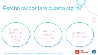 Perché raccontare queste storie?
Parlare ai
propri
consumatori
Generare
convinzioni
Narrarsi e
narrare la
propria
storia
#WebReevolution - Festival del Web Marketing - Roma 28 Giugno 2013
 