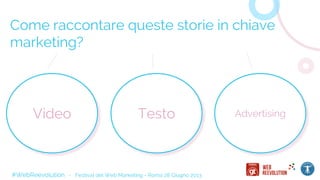 Come raccontare queste storie in chiave
marketing?
Testo AdvertisingVideo
#WebReevolution - Festival del Web Marketing - Roma 28 Giugno 2013
 