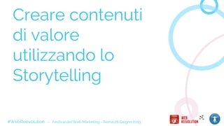 Creare contenuti
di valore
utilizzando lo
Storytelling
#WebReevolution - Festival del Web Marketing - Roma 28 Giugno 2013
 
