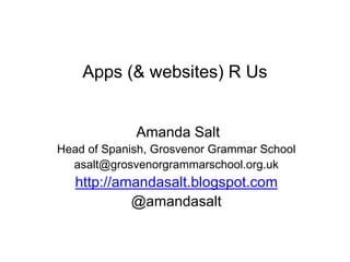 Apps (& websites) R Us
Amanda Salt
Head of Spanish, Grosvenor Grammar School
asalt@grosvenorgrammarschool.org.uk
http://amandasalt.blogspot.com
@amandasalt
 