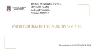 PSICOFISIOLOGÍA DE LOS INSTINTOS SEXUALES
REPÚBLICA BOLIVARIANA DE VENEZUELA
UNIVERSIDAD YACAMBÚ
ESCUELA DE PSICOLOGÍA
FISIOLOGÍA Y CONDUCTA
Barroso, Yaisderlys V- 19.556.758 Exp:HPS-192-00099I
 