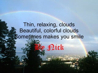 Thin, relaxing, clouds Beautiful, colorful clouds Sometimes makes you smile By Nick 