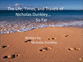 The Life, Times, and Travels of  Nicholas Dunkley…  So Far   Written by   Nicholas Dunkley 