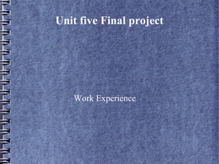 Unit five Final project
Work Experience
 