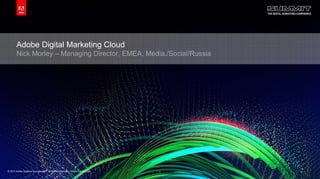 © 2013 Adobe Systems Incorporated. All Rights Reserved. Adobe Confidential.© 2013 Adobe Systems Incorporated. All Rights Reserved. Adobe Confidential.
Adobe Digital Marketing Cloud
Nick Morley – Managing Director, EMEA, Media./Social/Russia
1
 