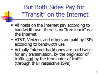 But Both Sides Pay for  “Transit” on the Internet <ul><li>All hosts on the Internet pay according to bandwidth use: there ...