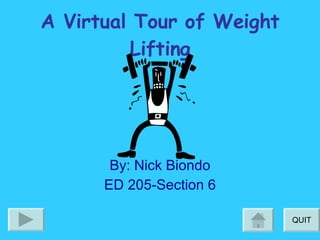 A Virtual Tour of Weight Lifting By: Nick Biondo ED 205-Section 6 QUIT 