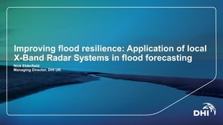 Improving flood resilience: Application of local
X-Band Radar Systems in flood forecasting
Nick Elderfield
Managing Director, DHI UK
 