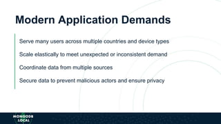 Modern Application Demands
Serve many users across multiple countries and device types
Scale elastically to meet unexpected or inconsistent demand
Coordinate data from multiple sources
Secure data to prevent malicious actors and ensure privacy
 