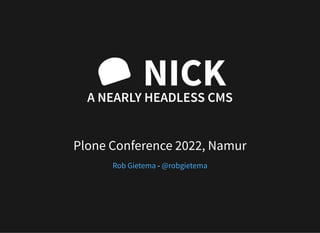 NICK
A NEARLY HEADLESS CMS
Plone Conference 2022, Namur
-
Rob Gietema @robgietema
 