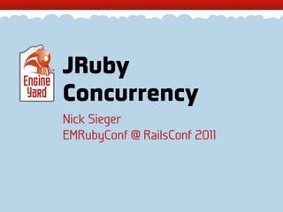 JRuby
Concurrency
Nick Sieger
EMRubyConf @ RailsConf 2011
 