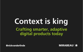Context is king
Crafting smarter, adaptive
digital products today
@nickvanderlinde
 