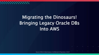 House of Brick & OpsCompass Confidential & Proprietary ©2022
Migrating the Dinosaurs!
Bringing Legacy Oracle DBs
Into AWS
 