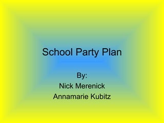 School Party Plan By: Nick Merenick Annamarie Kubitz 