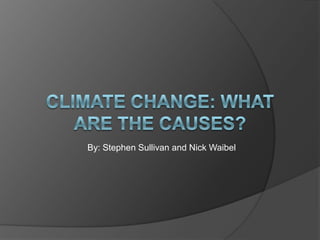 Climate Change: What are the causes? By: Stephen Sullivan and Nick Waibel 