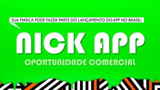 SUA MARCA PODE FAZER PARTE DO LANÇAMENTO DO APP NO BRASIL! 
NICK APP 
OPORTUNIDADE COMERCIAL 
 