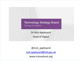 Dr Nick Appleyard
Head of Digital
@nick_appleyard
nick.appleyard@tsb.gov.uk
www.innovateuk.org
 