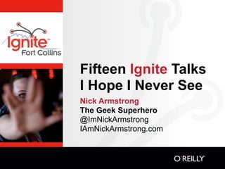 Fifteen Ignite Talks
I Hope I Never See
Nick Armstrong
The Geek Superhero
@ImNickArmstrong
IAmNickArmstrong.com
 