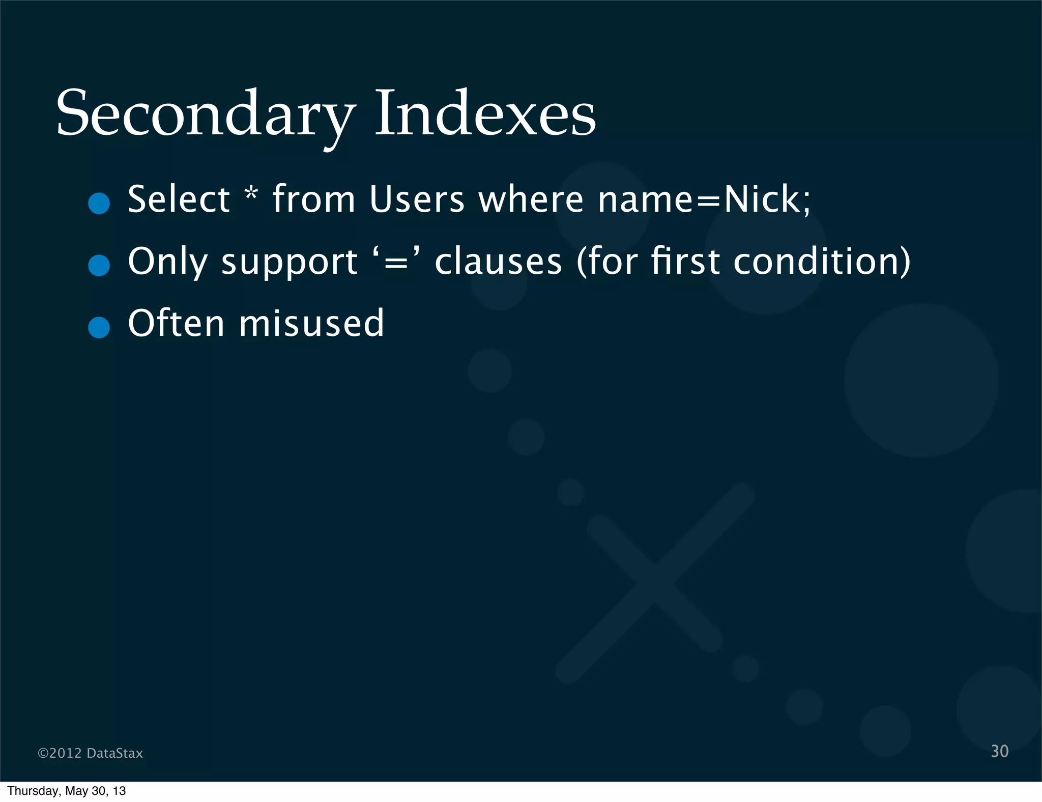 ©2012 DataStax
Secondary Indexes
30
• Select * from Users where name=Nick;
• Only support ‘=’ clauses (for ﬁrst condition)
• Often misused
Thursday, May 30, 13
 