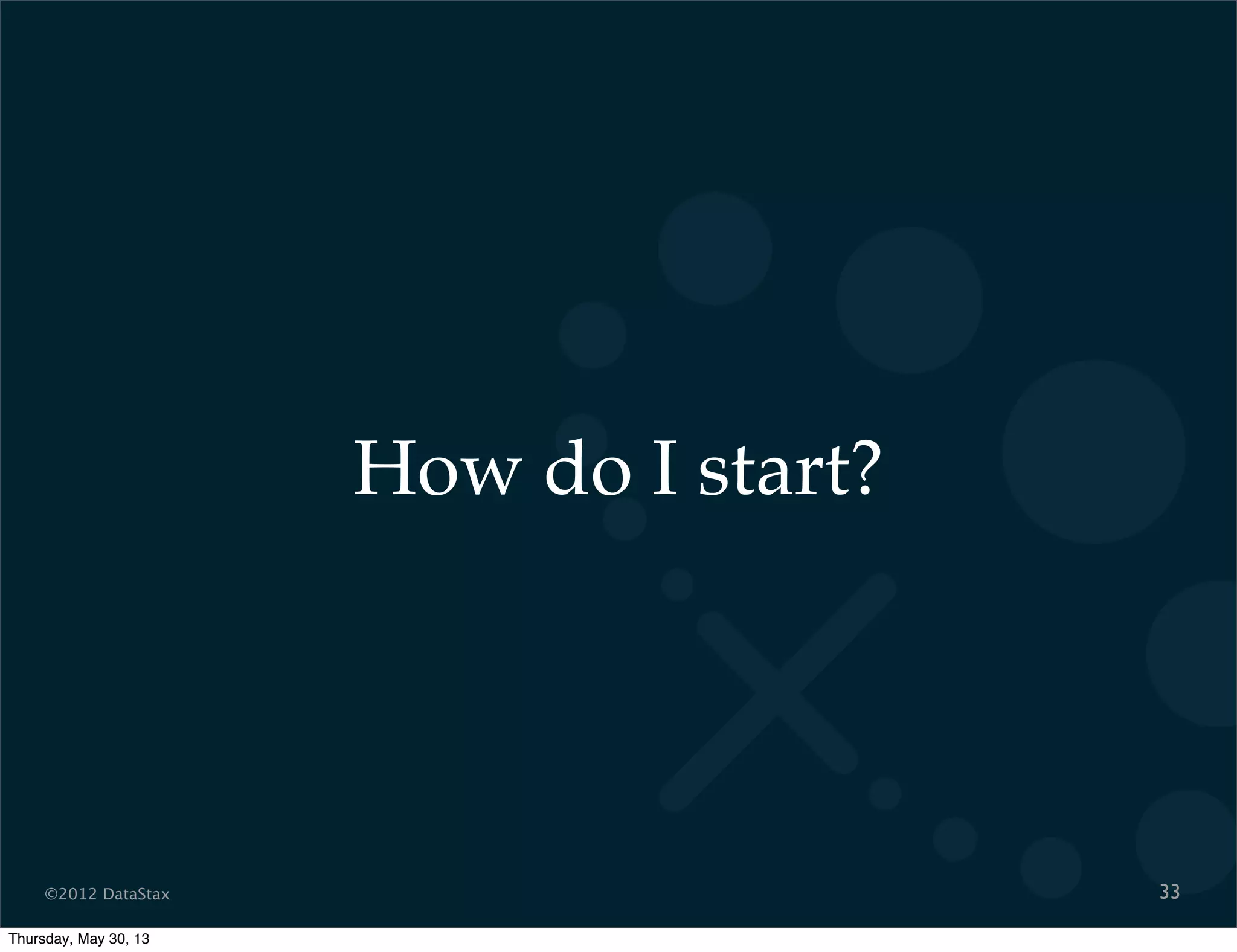 ©2012 DataStax
How do I start?
33
Thursday, May 30, 13
 