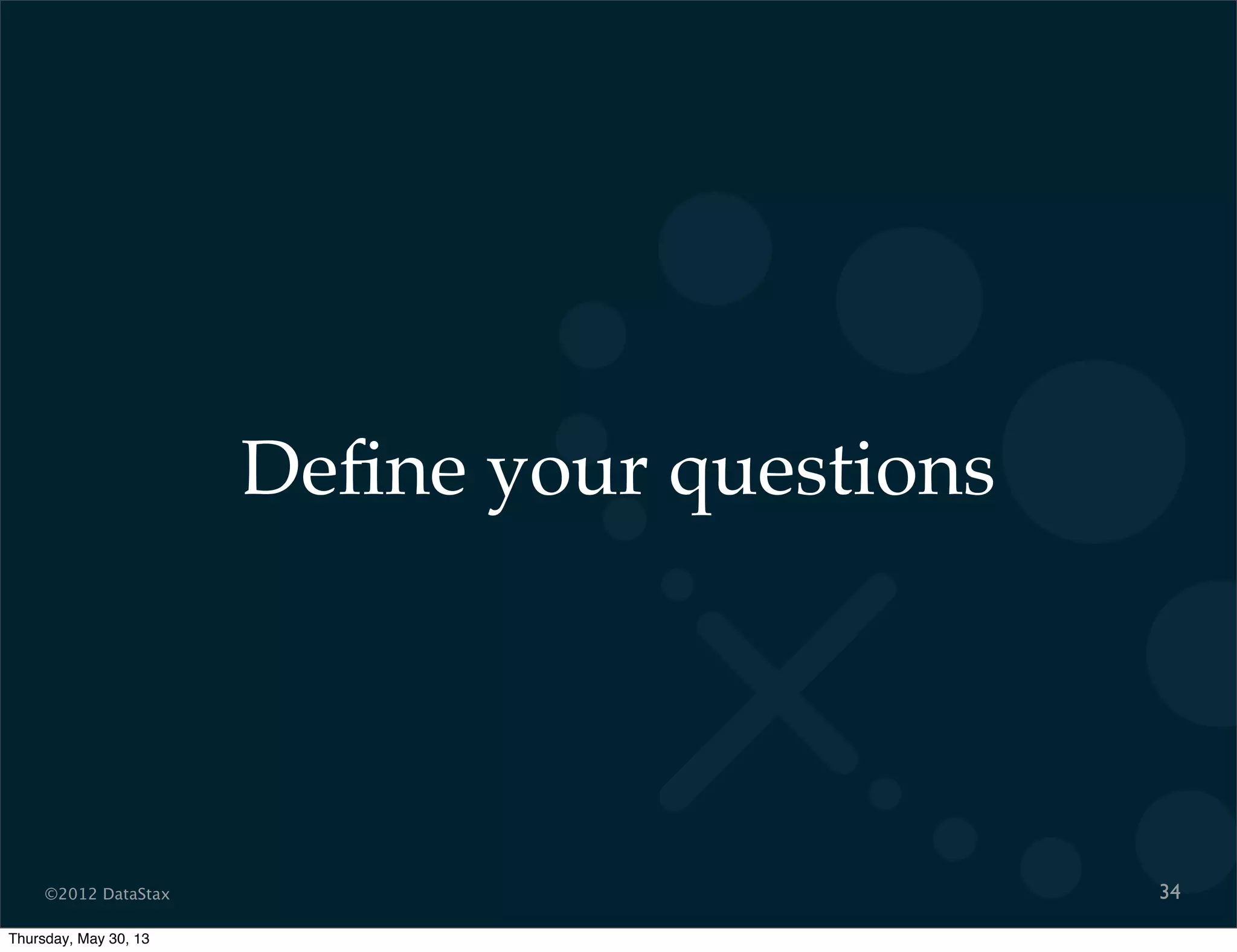 ©2012 DataStax
Deﬁne your questions
34
Thursday, May 30, 13
 