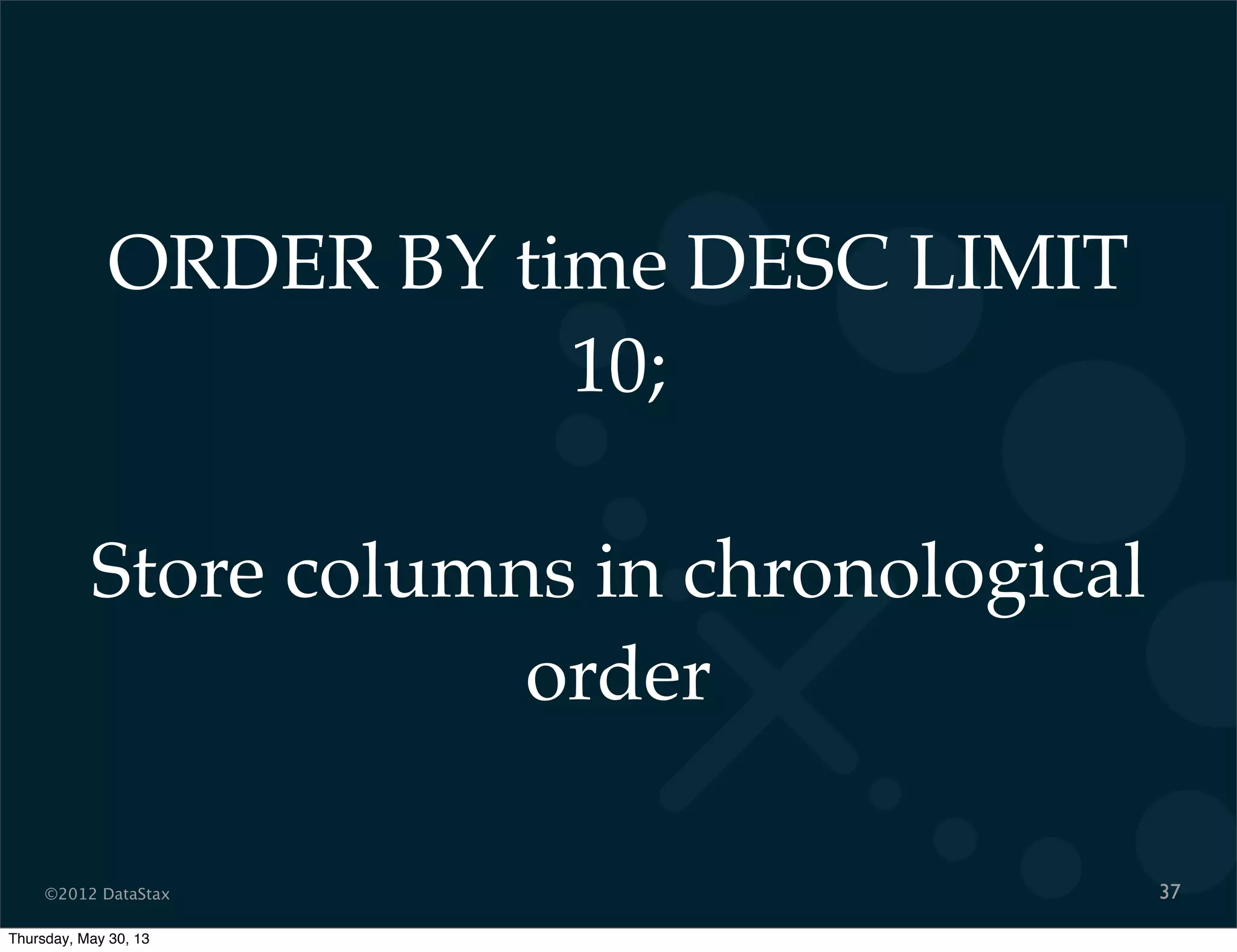 ©2012 DataStax
ORDER BY time DESC LIMIT
10;
Store columns in chronological
order
37
Thursday, May 30, 13
 