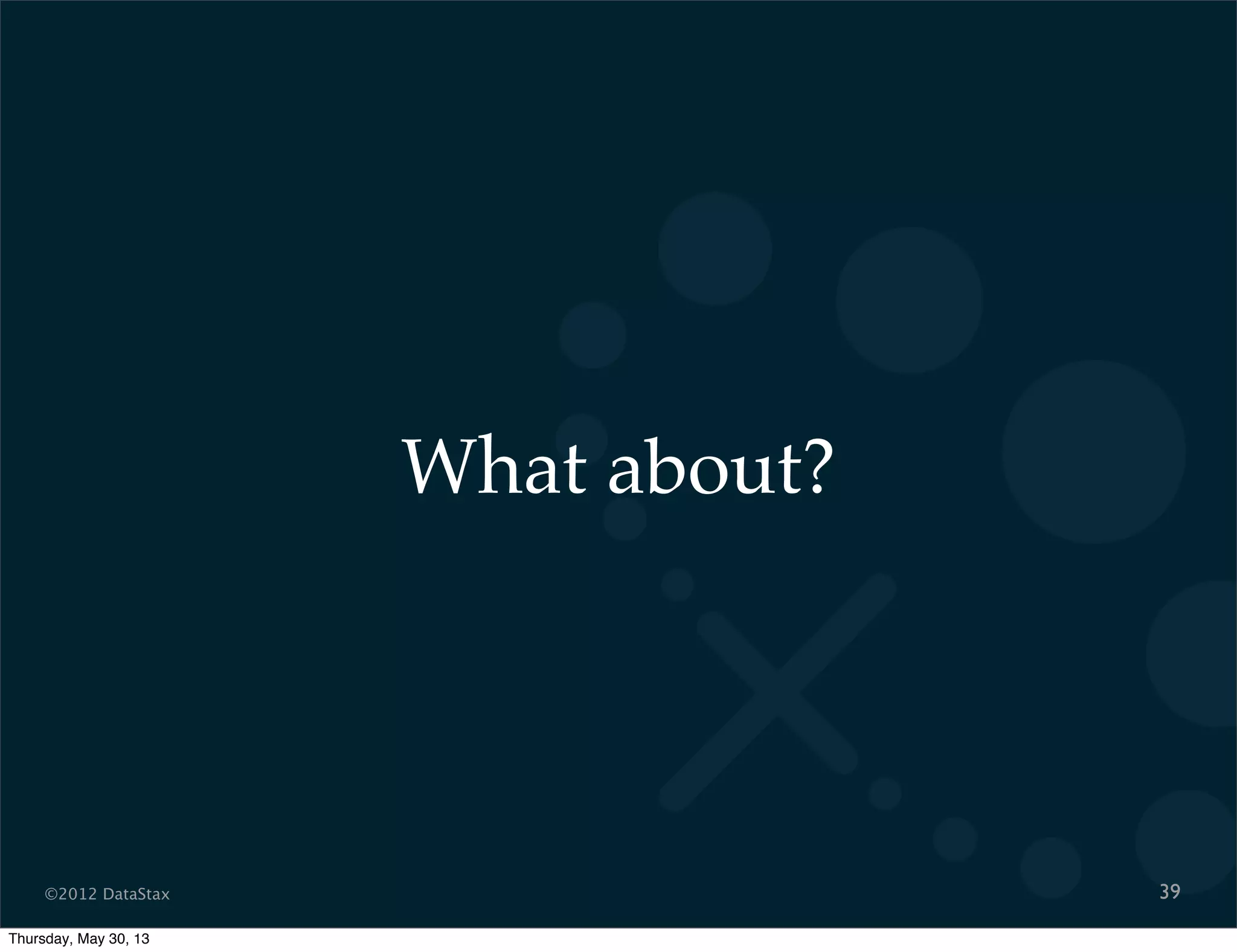 ©2012 DataStax
What about?
39
Thursday, May 30, 13
 