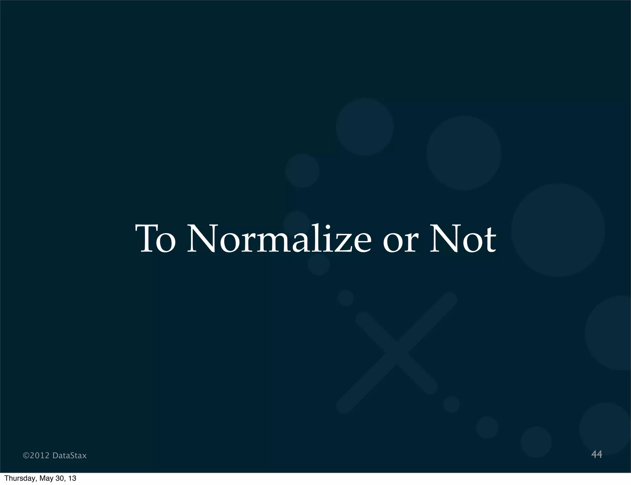 ©2012 DataStax
To Normalize or Not
44
Thursday, May 30, 13
 