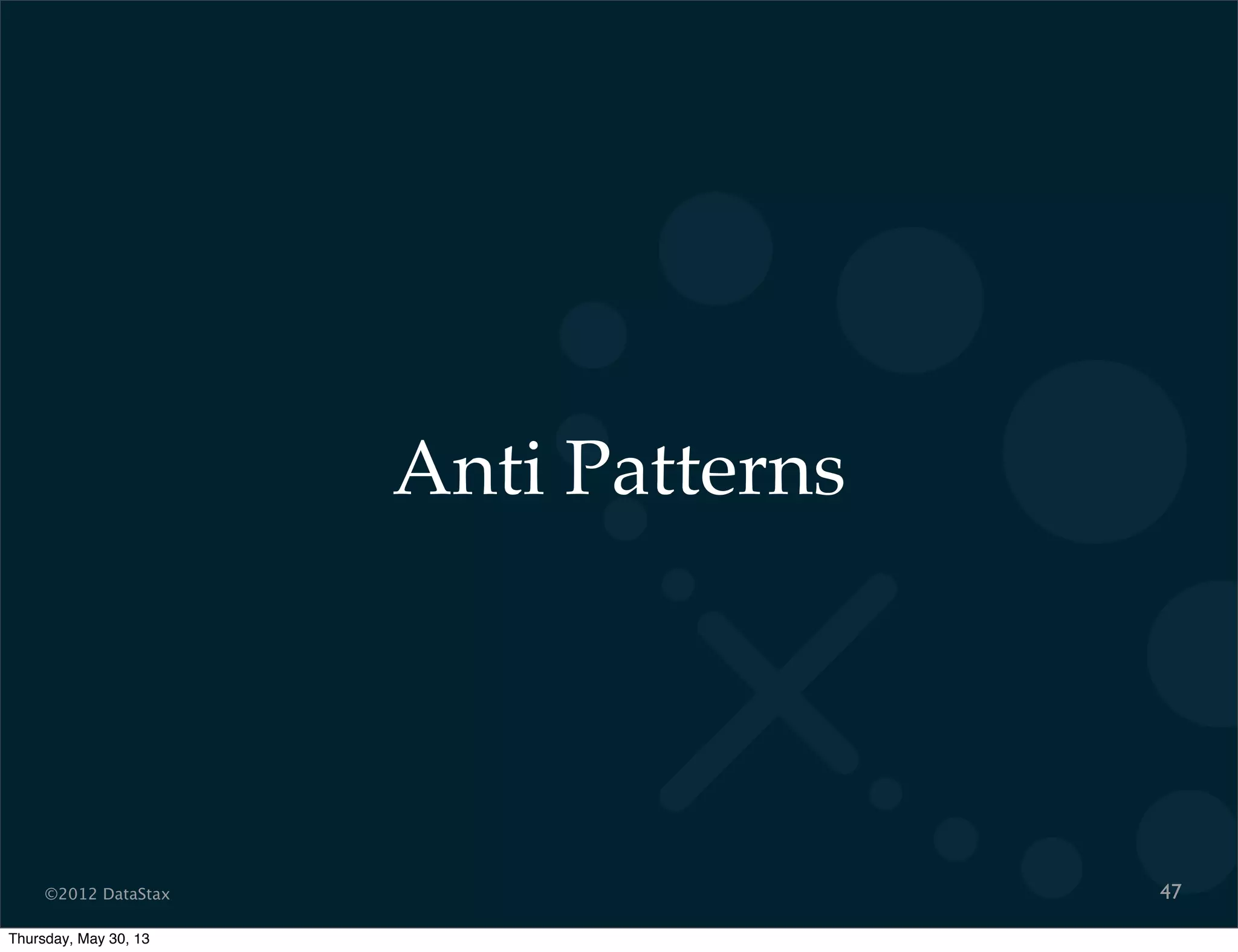 ©2012 DataStax
Anti Patterns
47
Thursday, May 30, 13
 