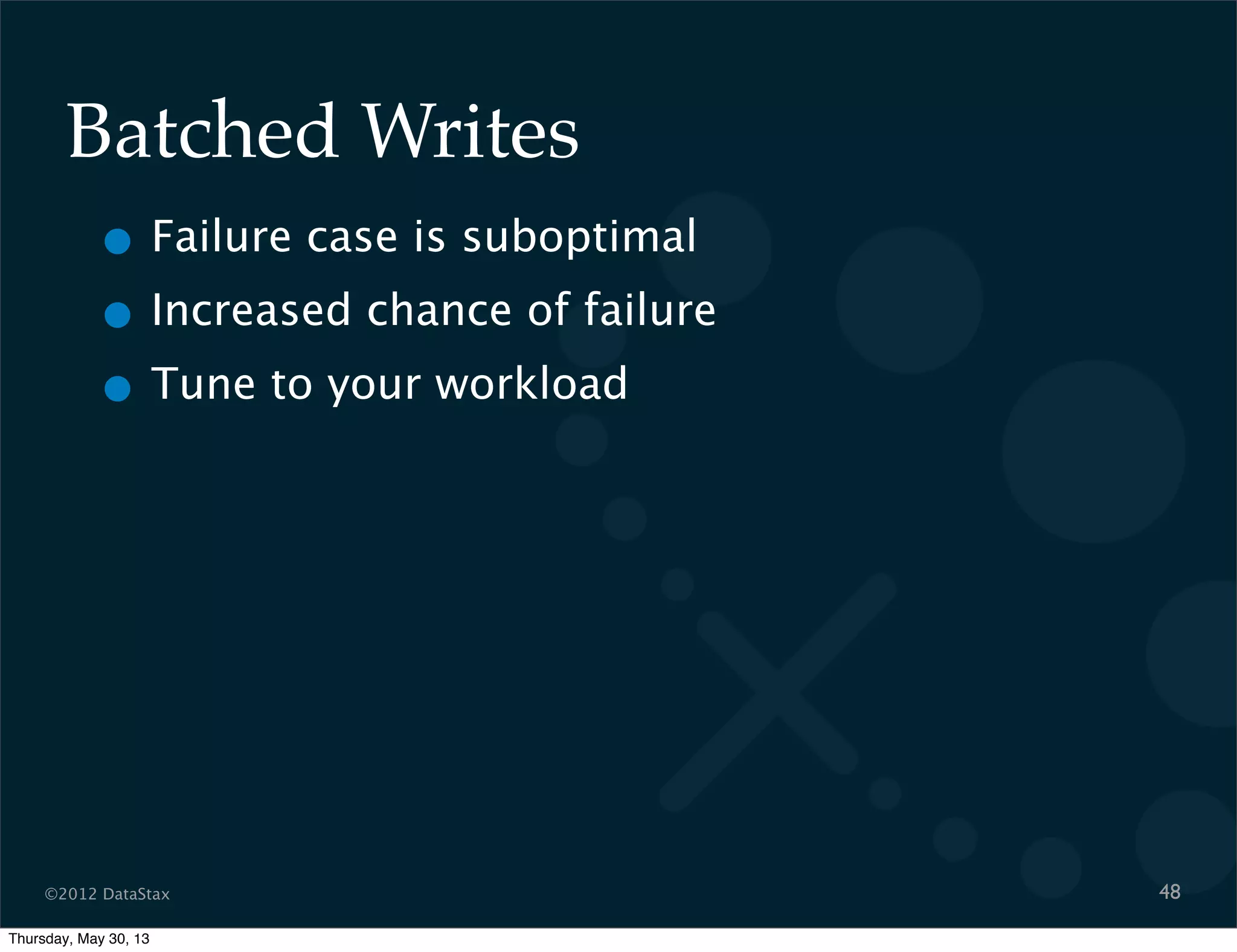 ©2012 DataStax
Batched Writes
• Failure case is suboptimal
• Increased chance of failure
• Tune to your workload
48
Thursday, May 30, 13
 
