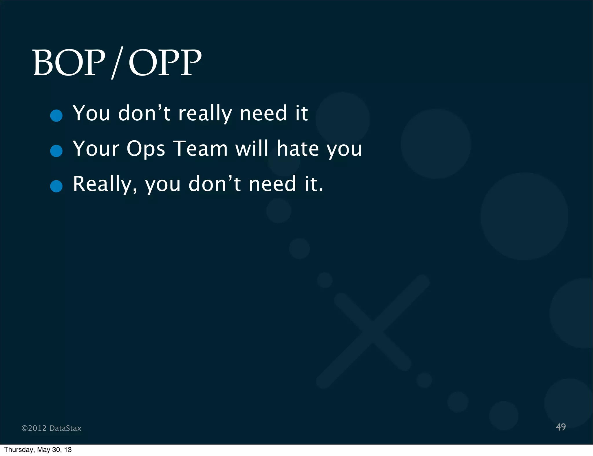 ©2012 DataStax
BOP/OPP
• You don’t really need it
• Your Ops Team will hate you
• Really, you don’t need it.
49
Thursday, May 30, 13
 
