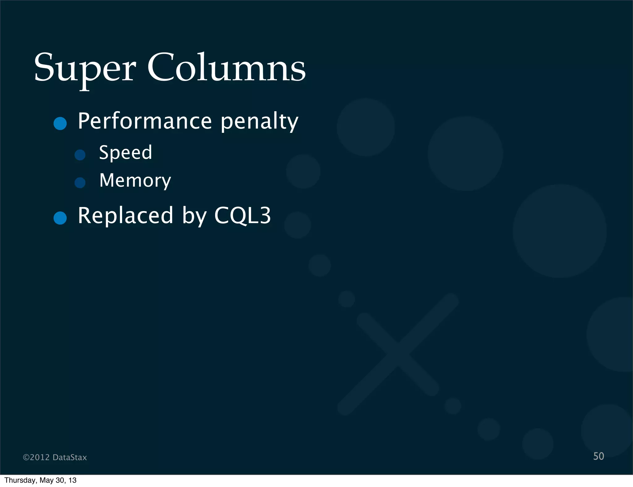 ©2012 DataStax
Super Columns
• Performance penalty
• Speed
• Memory
• Replaced by CQL3
50
Thursday, May 30, 13
 