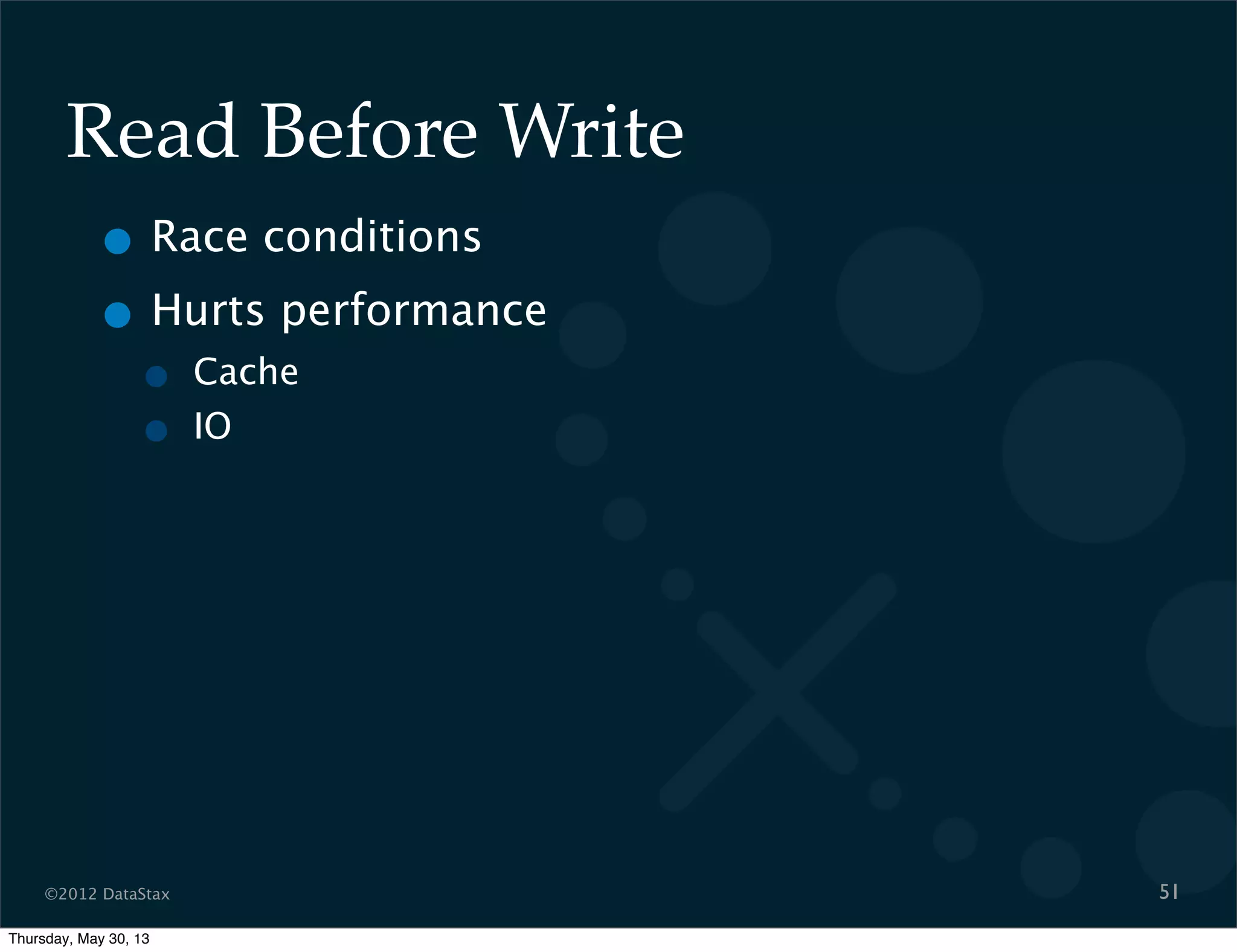 ©2012 DataStax
Read Before Write
• Race conditions
• Hurts performance
• Cache
• IO
51
Thursday, May 30, 13
 