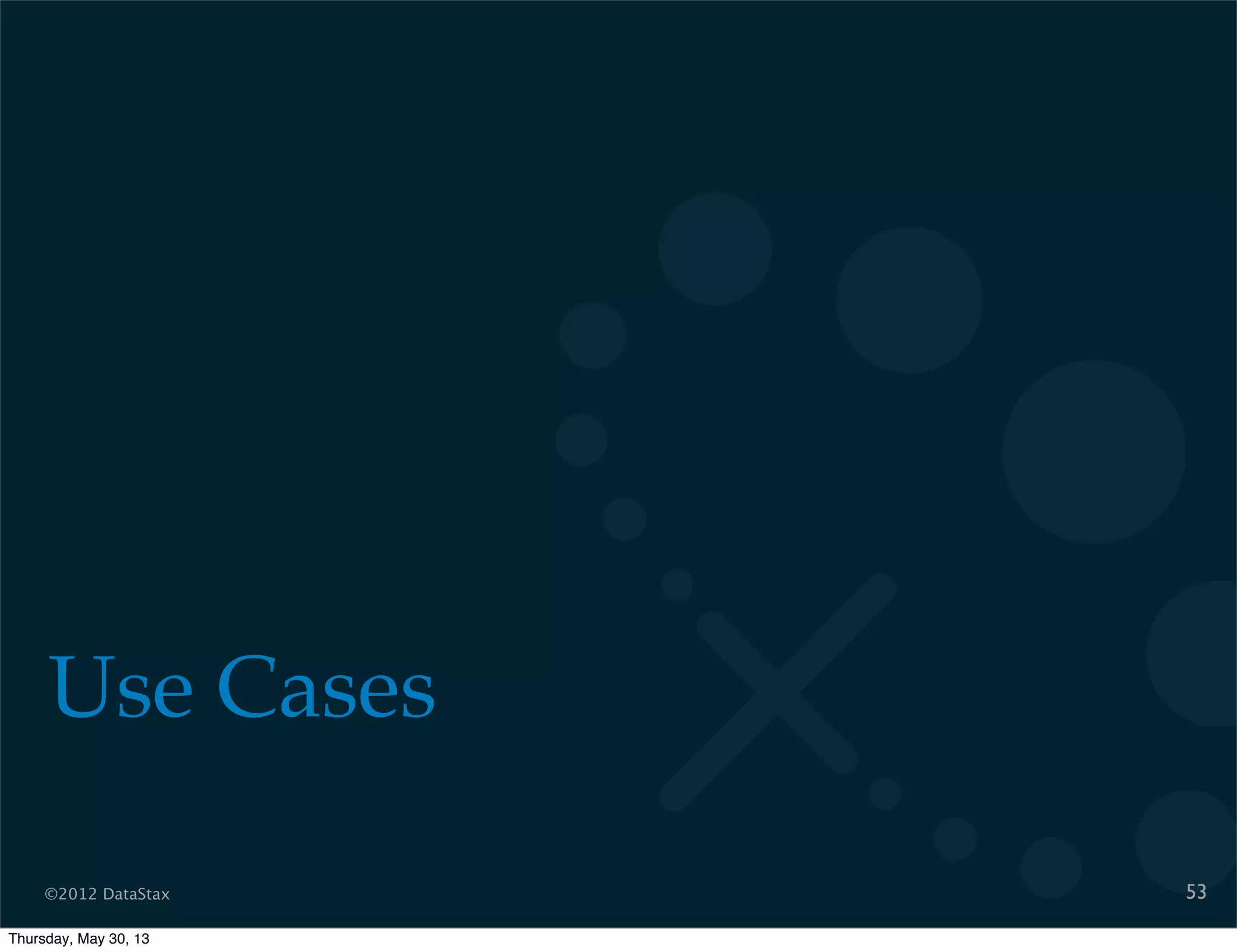 ©2012 DataStax
Use Cases
53
Thursday, May 30, 13
 