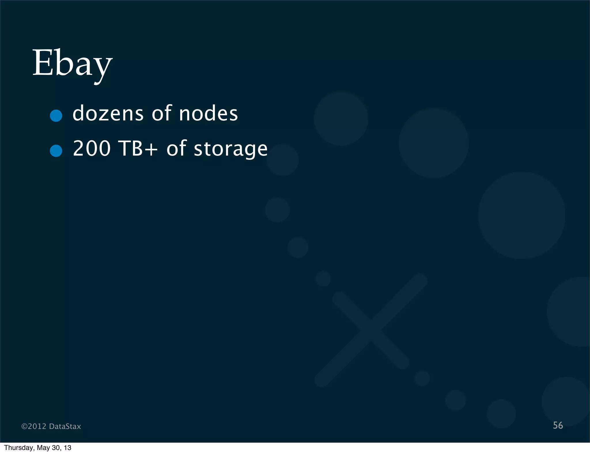 ©2012 DataStax
Ebay
• dozens of nodes
• 200 TB+ of storage
56
Thursday, May 30, 13
 