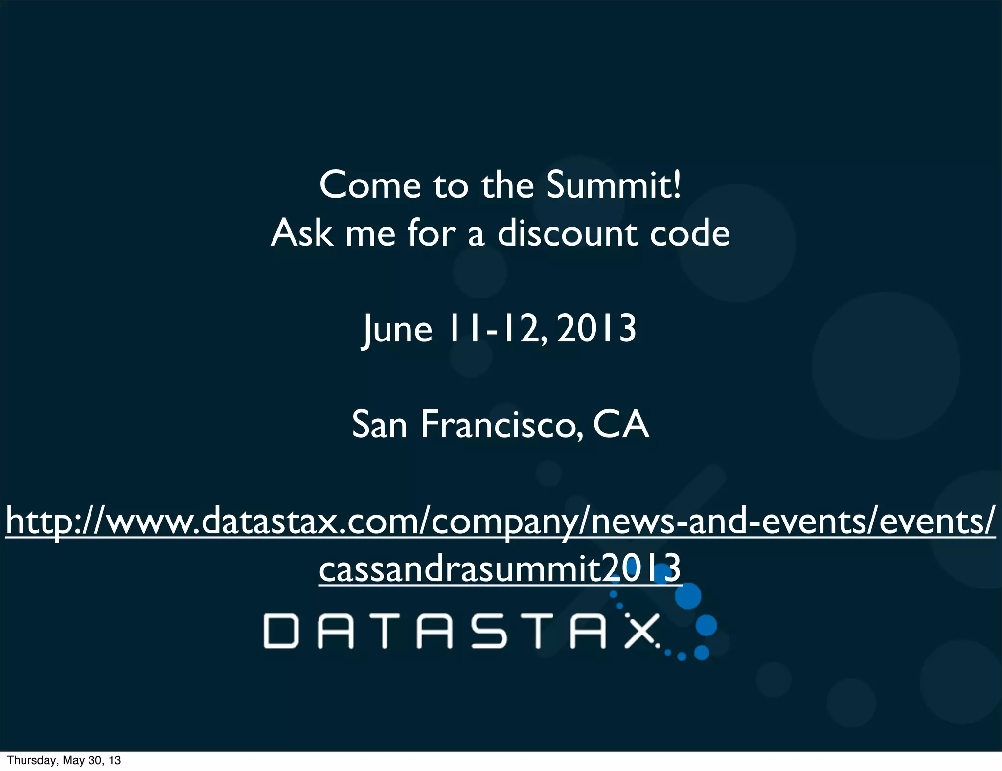 Come to the Summit!
Ask me for a discount code
June 11-12, 2013
San Francisco, CA
http://www.datastax.com/company/news-and-events/events/
cassandrasummit2013
Thursday, May 30, 13
 