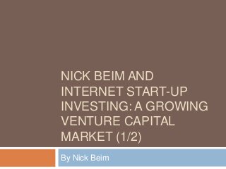 NICK BEIM AND
INTERNET START-UP
INVESTING: A GROWING
VENTURE CAPITAL
MARKET (1/2)
By Nick Beim
 