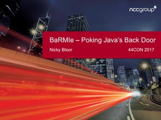 BaRMIe – Poking Java’s Back Door
Nicky Bloor 44CON 2017
 