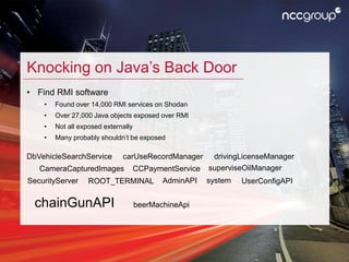 Knocking on Java’s Back Door
• Find RMI software
• Found over 14,000 RMI services on Shodan
• Over 27,000 Java objects exp...
