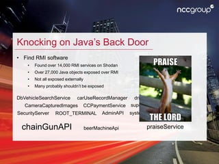 Knocking on Java’s Back Door
• Find RMI software
• Found over 14,000 RMI services on Shodan
• Over 27,000 Java objects exp...
