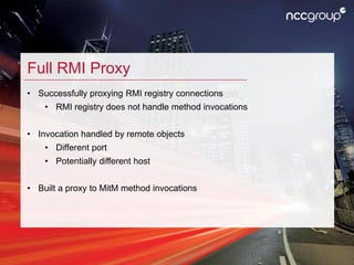 Full RMI Proxy
• Successfully proxying RMI registry connections
• RMI registry does not handle method invocations
• Invoca...