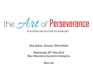 Nick Bolton, Director TEN ALPHAS
Wednesday 20th May 2014
Blue Mountains Economic Enterprise
Blue Lab
 