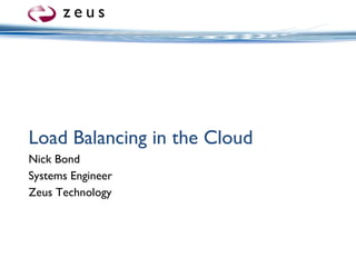 Load Balancing in the Cloud Nick Bond Systems Engineer Zeus Technology 