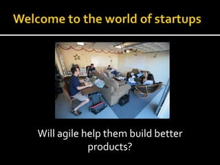 Will agile help them build better
            products?
 
