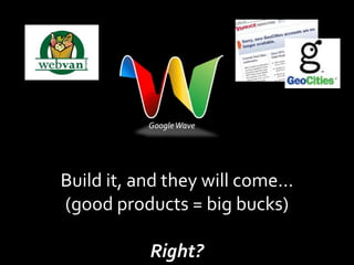 Google Wave




Build it, and they will come…
(good products = big bucks)

           Right?
 