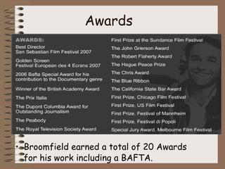 Awards Broomfield earned a total of 20 Awards for his work including a BAFTA.  