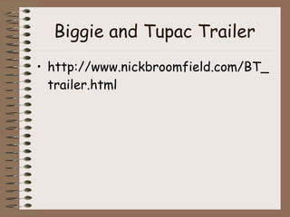 Biggie and Tupac Trailer http://www.nickbroomfield.com/BT_trailer.html 