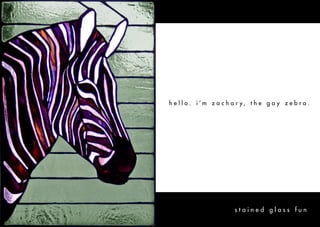 h e l l o . i ’m z a c h a r y, t h e g a y z e b r a .




                         stained glass fun
 